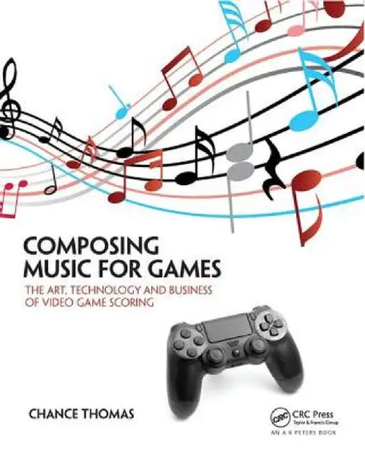 Composing Music for Games: The Art, Technology and Business of Video Game Scoring by Chance Thomas