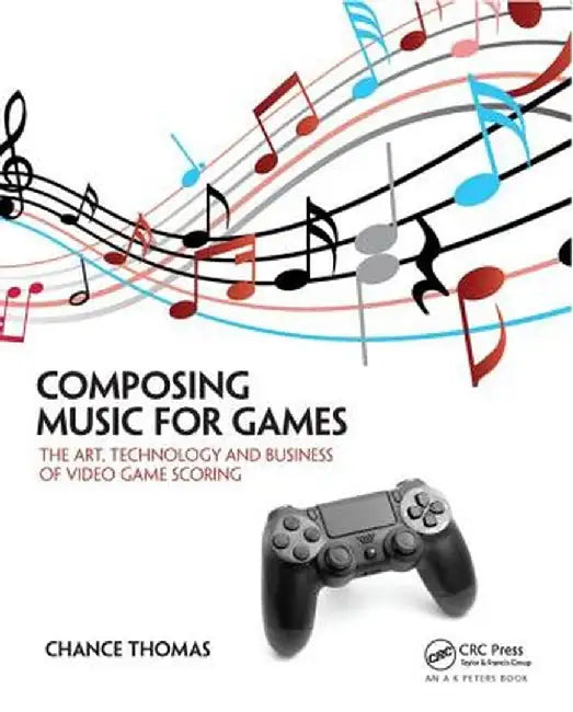 Composing Music for Games: The Art, Technology and Business of Video Game Scoring by Chance Thomas