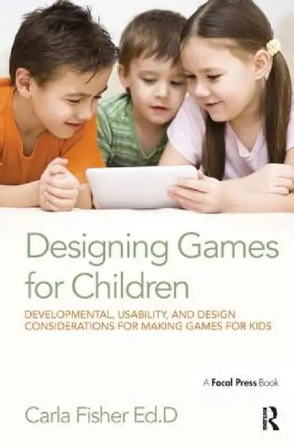 Designing Games for Children: Developmental, Usability, and Design Considerations for Making Games for Kids by Carla Fisher