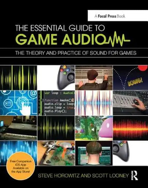 The Essential Guide to Game Audio: The Theory and Practice of Sound for Games by Steve Horowitz