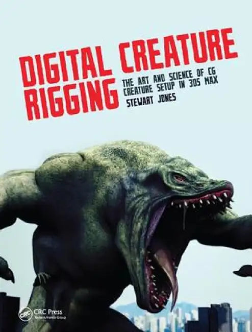Digital Creature Rigging: The Art and Science of CG Creature Setup in 3ds Max by Stewart Jones