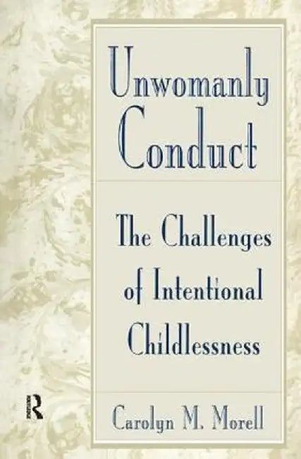 Unwomanly Conduct: The Challenges of Intentional Childlessness by Carolyn Mackelcan Morell