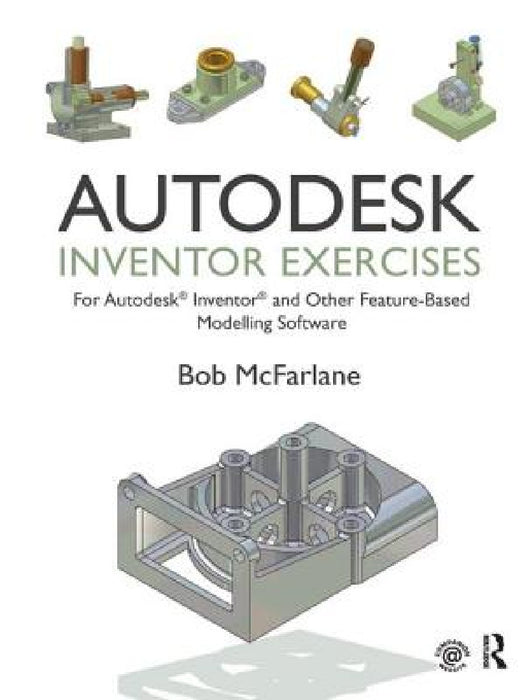 Autodesk Inventor Exercises: For Autodesk(r) Inventor(r) and Other Feature-Based Modelling Software by Bob McFarlane