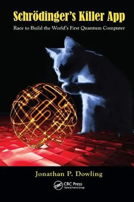 Schrödinger's Killer App: Race to Build the World's First Quantum Computer by Jonathan P. Dowling