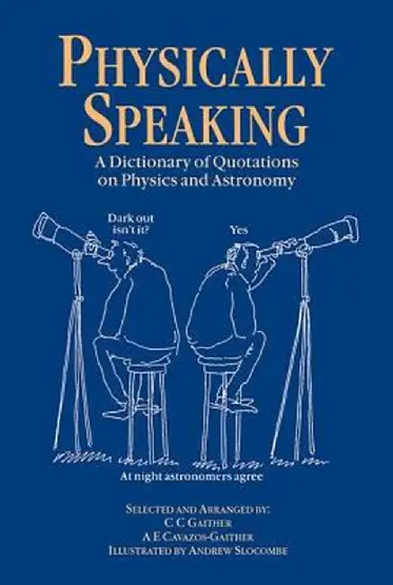 Physically Speaking: A Dictionary of Quotations on Physics and Astronomy by C.C. Gaither