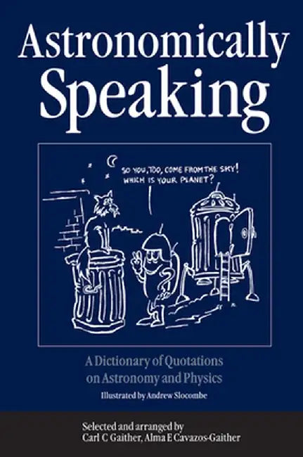 Astronomically Speaking: A Dictionary of Quotations on Astronomy and Physics by C.C. Gaither