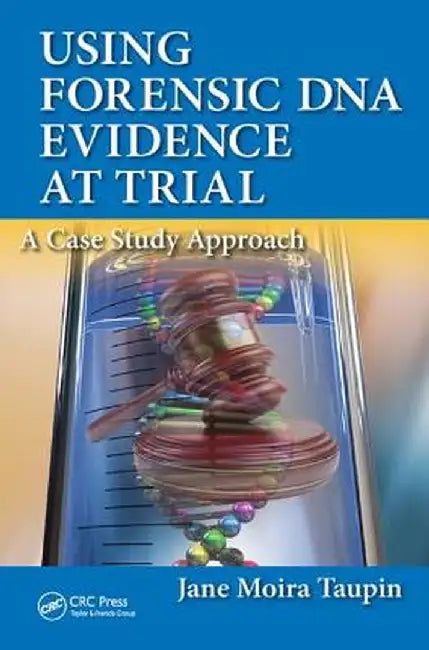 Using Forensic DNA Evidence at Trial: A Case Study Approach by Jane Moira Taupin