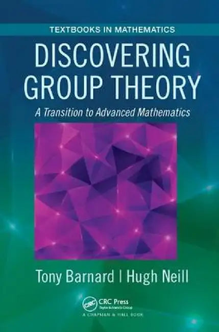 Discovering Group Theory: A Transition to Advanced Mathematics by Tony Barnard