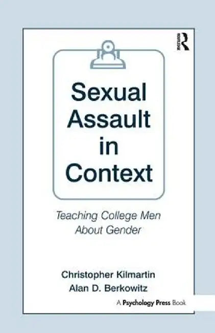 Sexual Assault in Context: Teaching College Men about Gender by Christopher Kilmartin