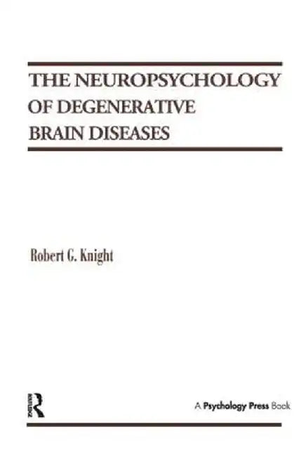 The Neuropsychology of Degenerative Brain Diseases by Robert G. Knight
