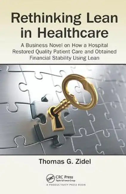Rethinking Lean in Healthcare: A Business Novel on How a Hospital Restored Quality Patient Care and Obtained Financial Stability Using Lean by Thomas G. Zidel
