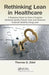Rethinking Lean in Healthcare: A Business Novel on How a Hospital Restored Quality Patient Care and Obtained Financial Stability Using Lean by Thomas G. Zidel