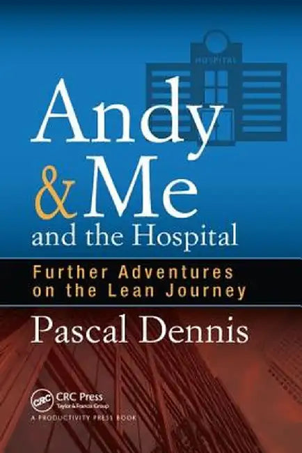 Andy & Me and the Hospital: Further Adventures on the Lean Journey by Pascal Dennis