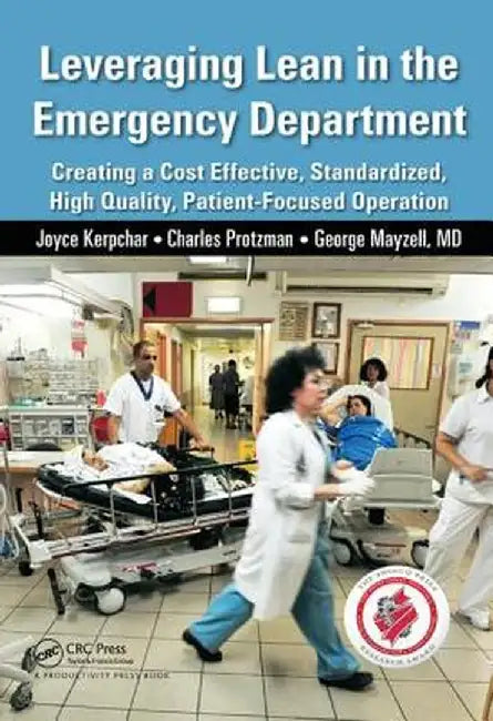 Leveraging Lean in the Emergency Department: Creating a Cost Effective, Standardized, High Quality, Patient-Focused Operation by Joyce Kerpchar