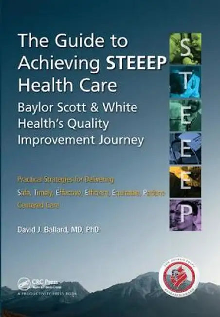The Guide to Achieving Steeep(tm) Health Care: Baylor Scott & White Health's Quality Improvement Journey by MD Ballard