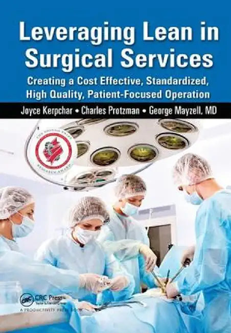 Leveraging Lean in Surgical Services: Creating a Cost Effective, Standardized, High Quality, Patient-Focused Operation by Joyce Kerpchar