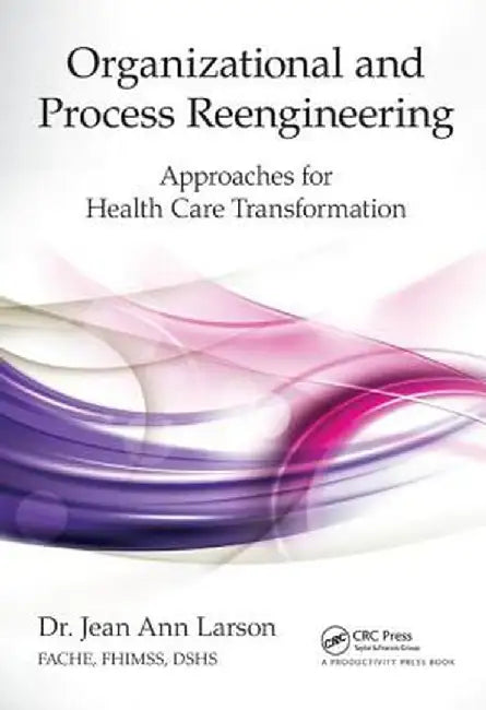 Organizational and Process Reengineering: Approaches for Health Care Transformation by FACHE Larson