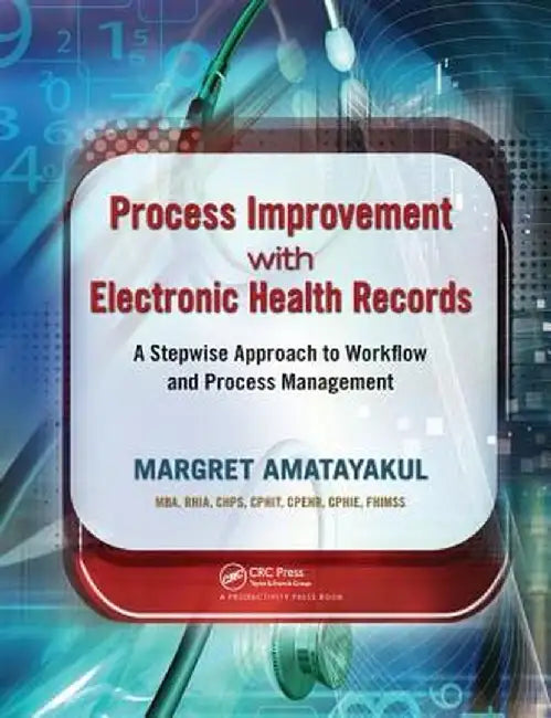Process Improvement with Electronic Health Records: A Stepwise Approach to Workflow and Process Management by Margret Amatayakul