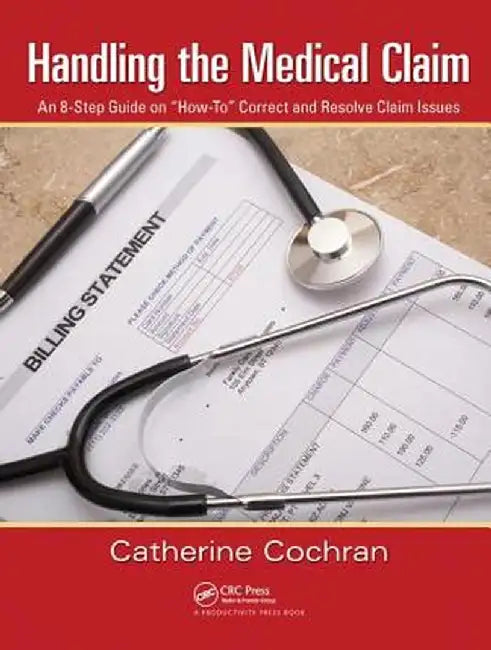 Handling the Medical Claim: An 8-Step Guide on How To Correct and Resolve Claim Issues by Catherine Cochran