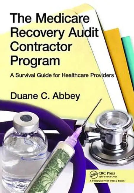 The Medicare Recovery Audit Contractor Program: A Survival Guide for Healthcare Providers by Duane C. Abbey