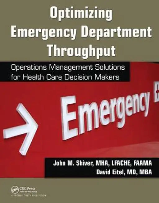 Optimizing Emergency Department Throughput: Operations Management Solutions for Health Care Decision Makers by John M. Shiver