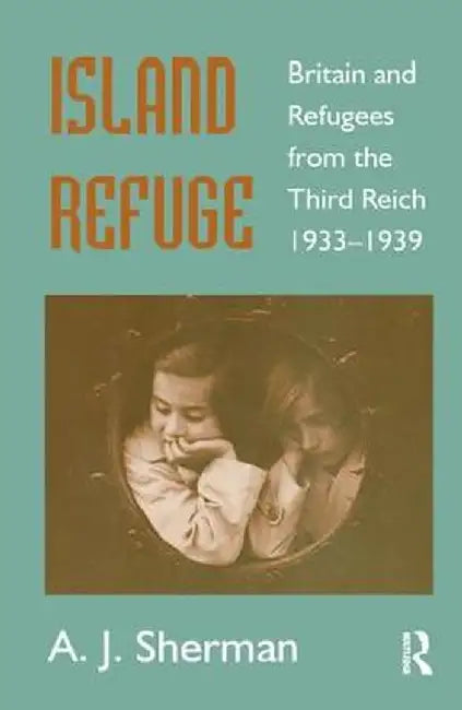 Island Refuge: Britain and Refugees from the Third Reich 1933-1939 by A.J. Sherman