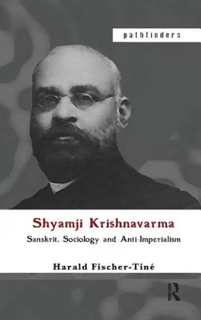 Shyamji Krishnavarma: Sanskrit, Sociology and Anti-Imperialism by Harald Fischer-Tiné