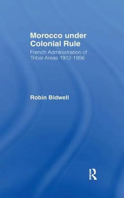 Morocco Under Colonial Rule: French Administration of Tribal Areas 1912-1956 by Robin Bidwell