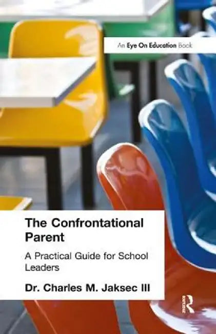 The Confrontational Parent: Practical Guide for School Leaders by Charles M. Jaksec