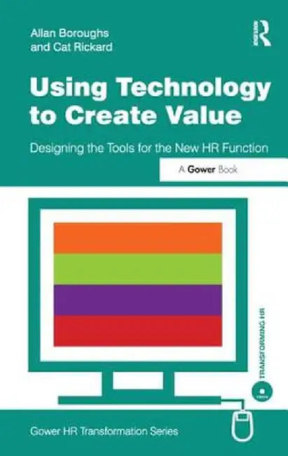 Using Technology to Create Value: Designing the Tools for the New HR Function by Allan Boroughs