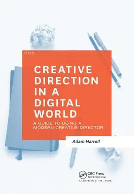 Creative Direction in a Digital World: A Guide to Being a Modern Creative Director by Adam Harrell