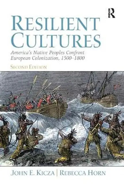 Resilient Cultures: America's Native Peoples Confront European Colonialization 1500-1800 by John Kicza