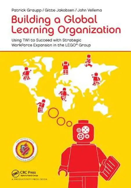 Building a Global Learning Organization: Using Twi to Succeed with Strategic Workforce Expansion in the Lego Group by Patrick Graupp