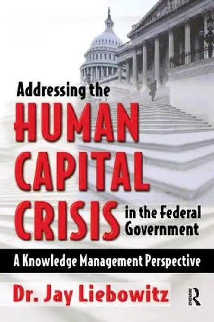 Addressing the Human Capital Crisis in the Federal Government by Jay Liebowitz
