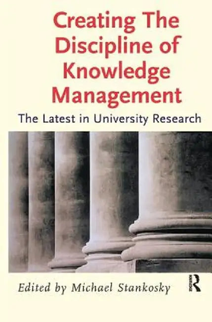 Creating the Discipline of Knowledge Management by Michael Stankosky