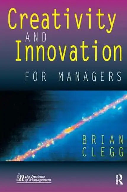 Creativity and Innovation for Managers by Brian Clegg