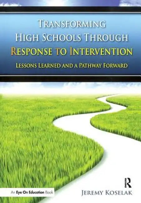 Transforming High Schools Through Rti: Lessons Learned and a Pathway Forward by Jeremy Koselak