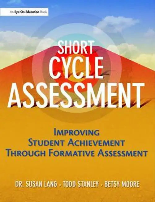 Short Cycle Assessment: Improving Student Achievement Through Formative Assessment by Susan Lang