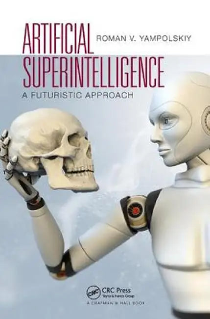 Artificial Superintelligence: A Futuristic Approach by Roman V. Yampolskiy