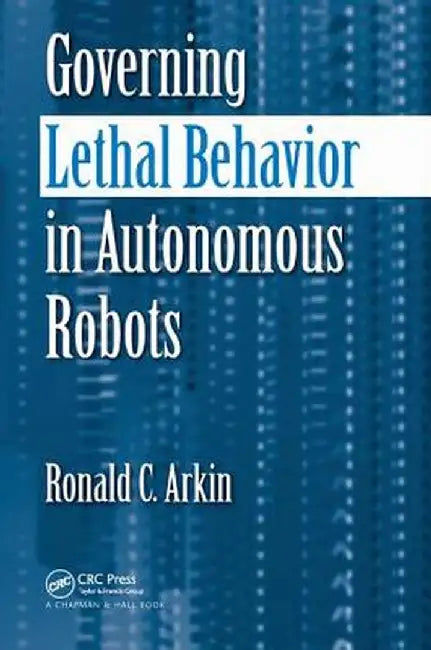 Governing Lethal Behavior in Autonomous Robots by Ronald Arkin