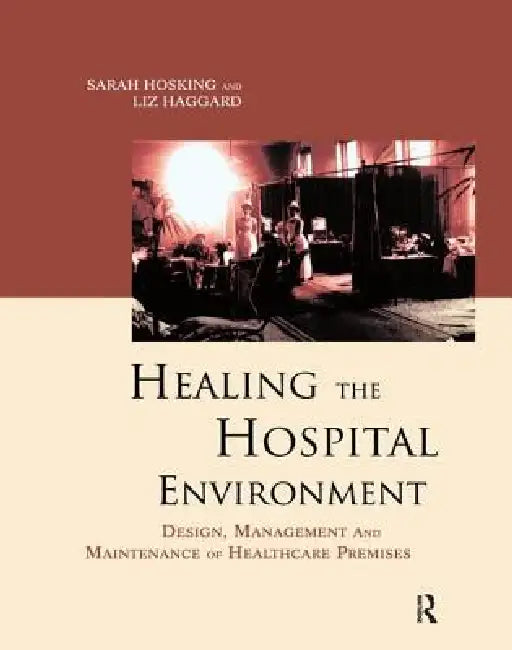Healing the Hospital Environment: Design, Management and Maintenance of Healthcare Premises by Liz Haggard