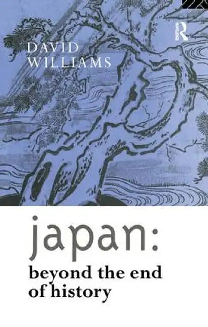 Japan: Beyond the End of History by David Williams