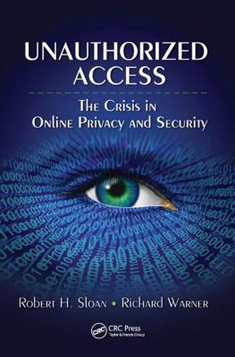 Unauthorized Access: The Crisis in Online Privacy and Security by Robert Sloan