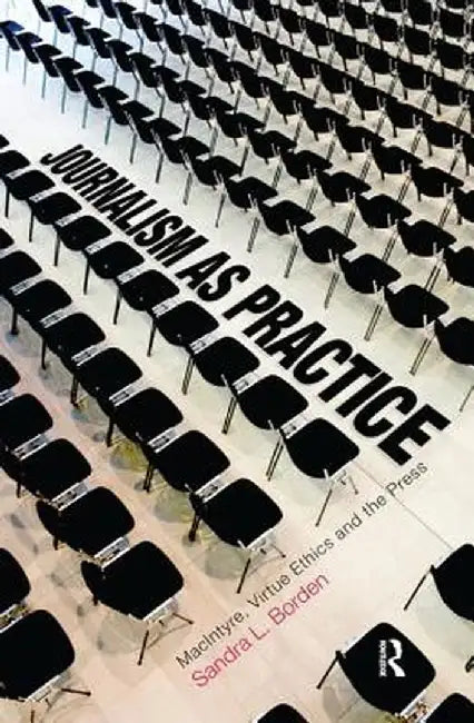 Journalism as Practice: Macintyre, Virtue Ethics and the Press by Sandra Borden