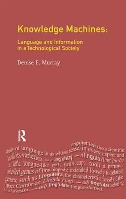 Knowledge Machines: Language and Information in a Technological Society by Denise E. Murray