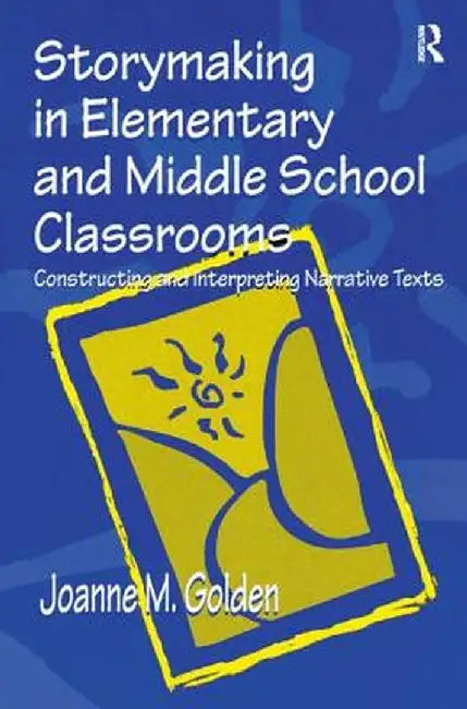 Storymaking in Elementary and Middle School Classrooms: Constructing and Interpreting Narrative Texts by Joanne M. Golden
