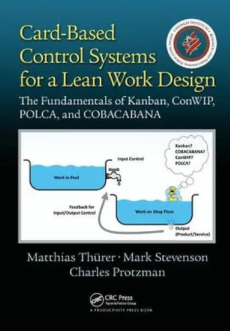 Card-Based Control Systems for a Lean Work Design: The Fundamentals of Kanban, Conwip, Polca, and Cobacabana by Matthias Thurer