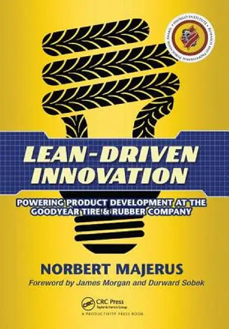 Lean-Driven Innovation: Powering Product Development at the Goodyear Tire & Rubber Company by Norbert Majerus