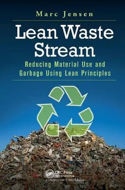 Lean Waste Stream: Reducing Material Use and Garbage Using Lean Principles by Marc Jensen