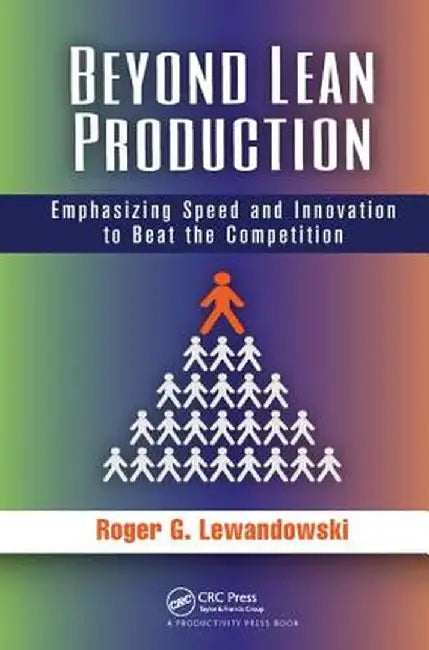 Beyond Lean Production: Emphasizing Speed and Innovation to Beat the Competition by Roger G. Lewandowski